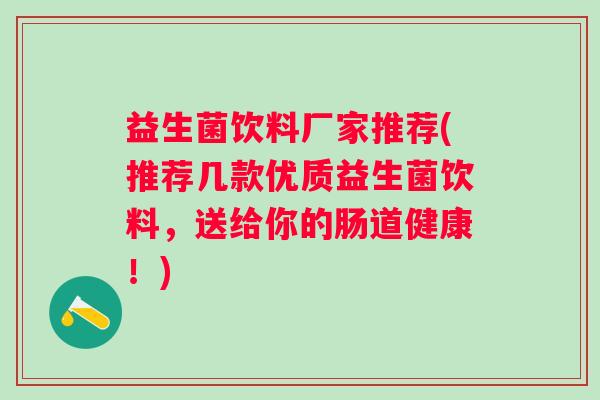 益生菌饮料厂家推荐(推荐几款优质益生菌饮料，送给你的肠道健康！)