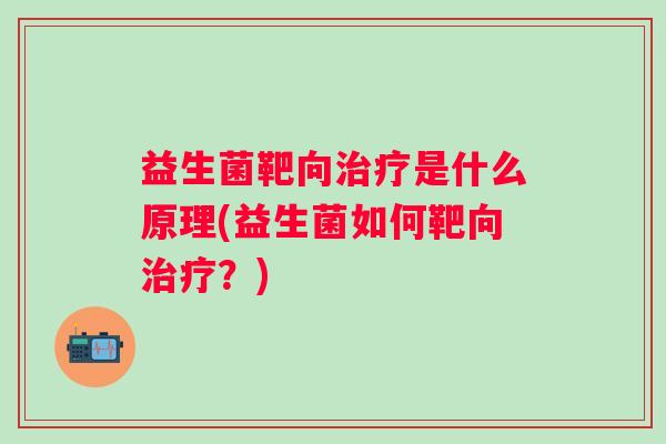 益生菌靶向是什么原理(益生菌如何靶向?) 益生菌靶向是什么原理(益生菌如何靶向?)