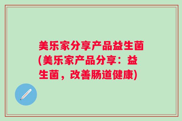 美乐家分享产品益生菌(美乐家产品分享：益生菌，改善肠道健康)