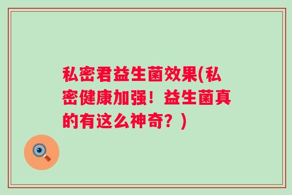 私密君益生菌效果(私密健康加强！益生菌真的有这么神奇？)