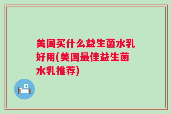 美国买什么益生菌水乳好用(美国佳益生菌水乳推荐)