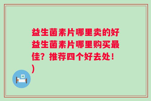 益生菌素片哪里卖的好益生菌素片哪里购买佳？推荐四个好去处！)