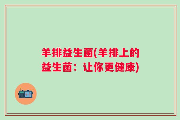 羊排益生菌(羊排上的益生菌：让你更健康)