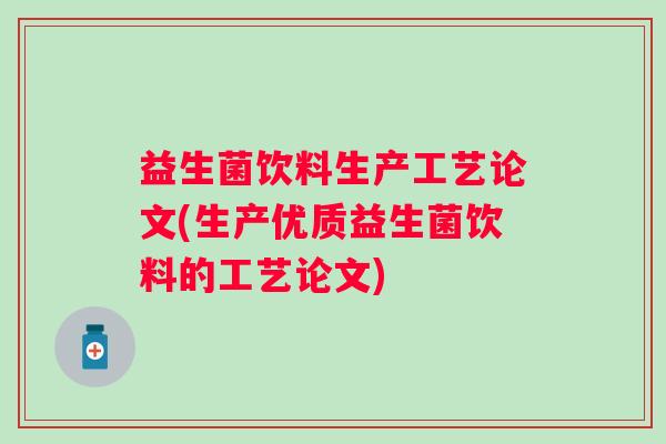 益生菌饮料生产工艺论文(生产优质益生菌饮料的工艺论文) 益生菌饮料生产工艺论文(生产优质益生菌饮料的工艺论文)