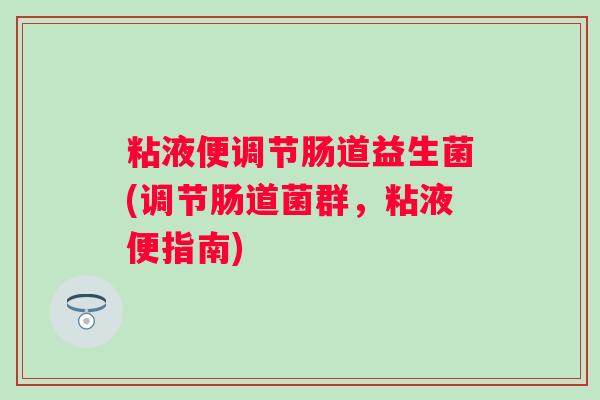 粘液便调节肠道益生菌(调节肠道菌群，粘液便指南)