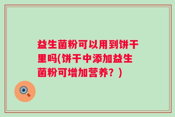 益生菌粉可以用到饼干里吗(饼干中添加益生菌粉可增加营养？)