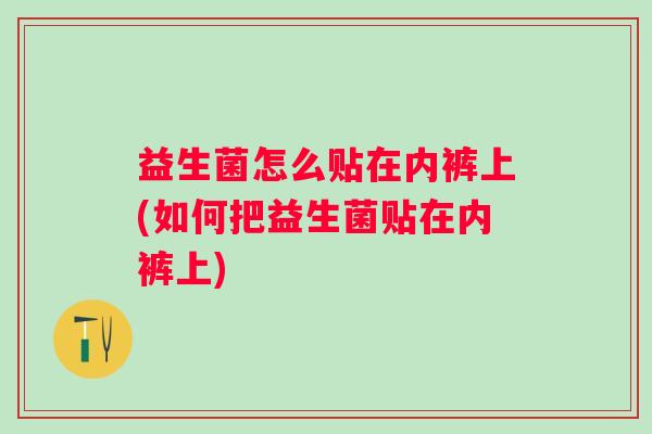 益生菌怎么贴在内裤上(如何把益生菌贴在内裤上)