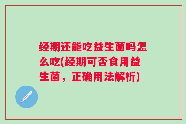 经期还能吃益生菌吗怎么吃(经期可否食用益生菌，正确用法解析)