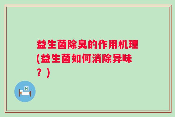 益生菌除臭的作用机理(益生菌如何消除异味？)