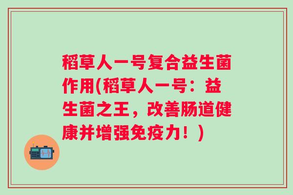 稻草人一号复合益生菌作用(稻草人一号:益生菌之王,改善肠道健康并增强力!) 稻草人一号复合益生菌作用(稻草人一号:益生菌之王,改善肠道健康并增强力!)