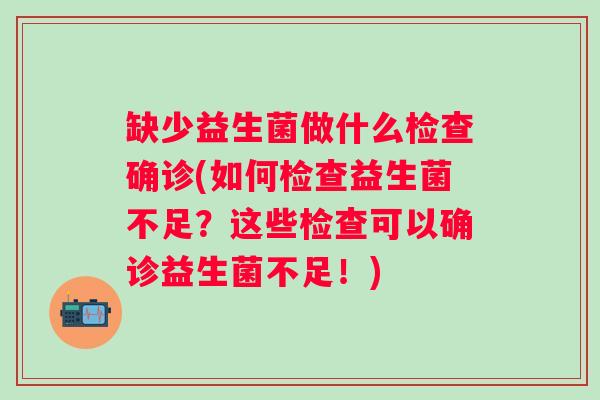 缺少益生菌做什么检查确诊(如何检查益生菌不足？这些检查可以确诊益生菌不足！)