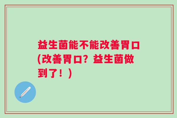 益生菌能不能改善胃口(改善胃口？益生菌做到了！)