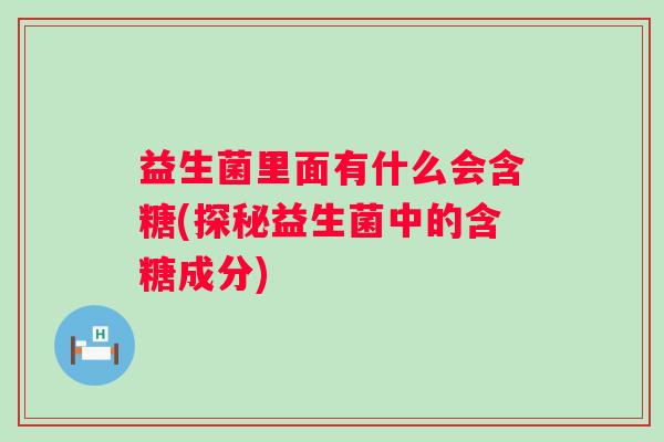 益生菌里面有什么会含糖(探秘益生菌中的含糖成分)