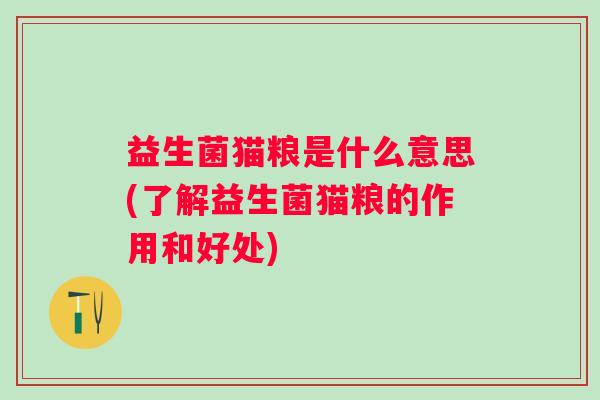益生菌猫粮是什么意思(了解益生菌猫粮的作用和好处)