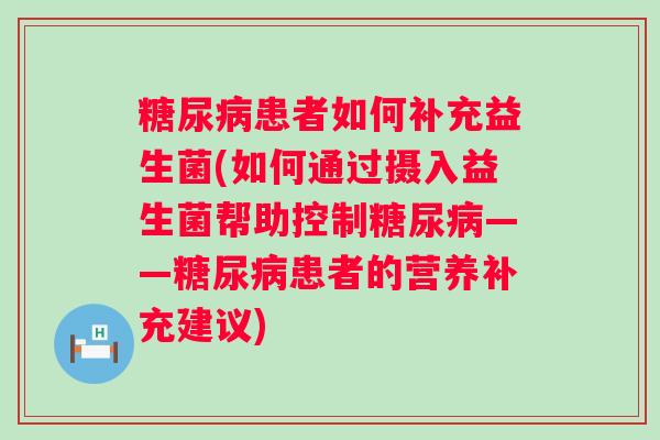 患者如何补充益生菌(如何通过摄入益生菌帮助控制——患者的营养补充建议)