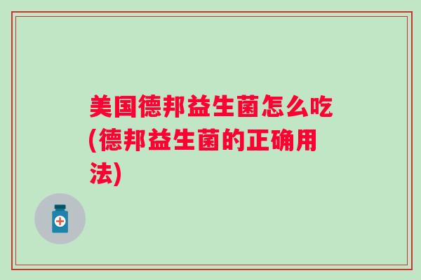 美国德邦益生菌怎么吃(德邦益生菌的正确用法) 美国德邦益生菌怎么吃(德邦益生菌的正确用法)