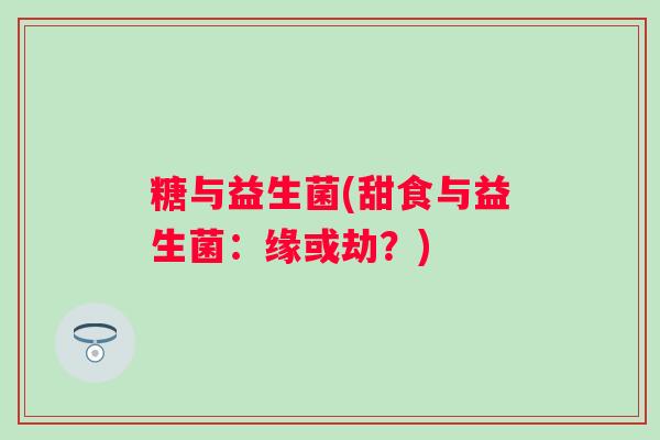 糖与益生菌(甜食与益生菌：缘或劫？)