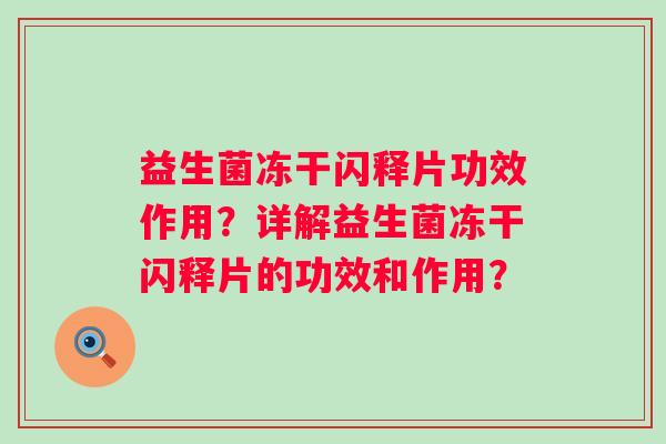 益生菌冻干闪释片功效作用？详解益生菌冻干闪释片的功效和作用？