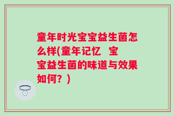 童年时光宝宝益生菌怎么样(童年记忆  宝宝益生菌的味道与效果如何？)