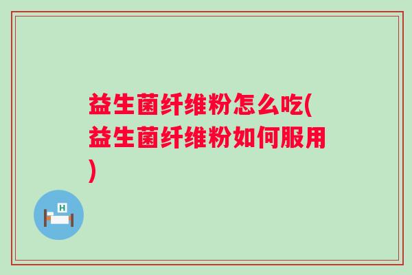 益生菌纤维粉怎么吃(益生菌纤维粉如何服用)