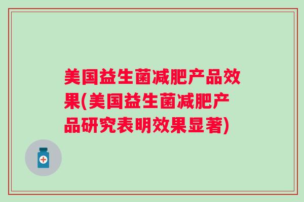 美国益生菌产品效果(美国益生菌产品研究表明效果显著)