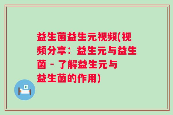 益生菌益生元视频(视频分享：益生元与益生菌 - 了解益生元与益生菌的作用)
