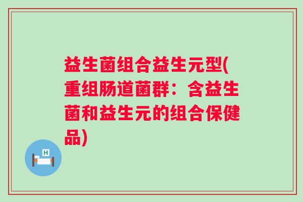 益生菌组合益生元型(重组肠道菌群：含益生菌和益生元的组合保健品)