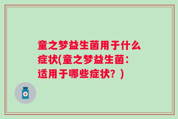 童之梦益生菌用于什么症状(童之梦益生菌：适用于哪些症状？)