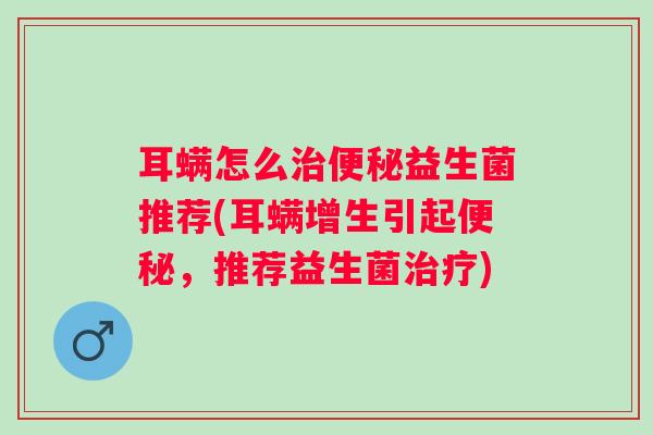 耳螨怎么益生菌推荐(耳螨增生引起，推荐益生菌)