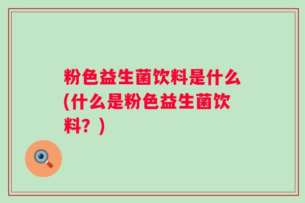 粉色益生菌饮料是什么(什么是粉色益生菌饮料？)