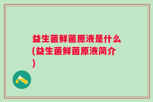 益生菌鲜菌原液是什么(益生菌鲜菌原液简介)