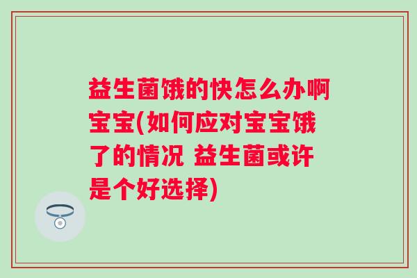 益生菌饿的快怎么办啊宝宝(如何应对宝宝饿了的情况 益生菌或许是个好选择) 益生菌饿的快怎么办啊宝宝(如何应对宝宝饿了的情况 益生菌或许是个好选择)