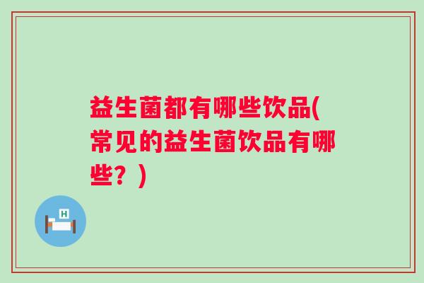 益生菌都有哪些饮品(常见的益生菌饮品有哪些？)