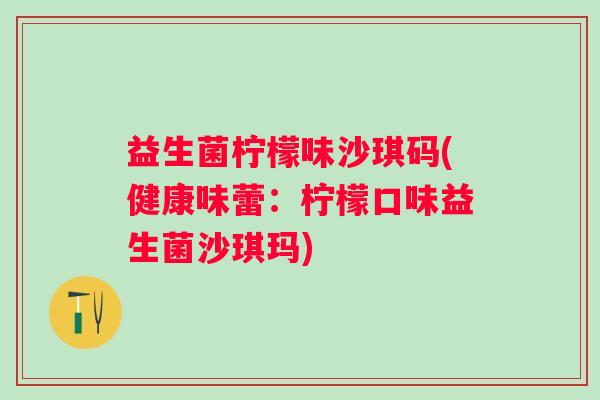 益生菌柠檬味沙琪码(健康味蕾:柠檬口味益生菌沙琪玛) 益生菌柠檬味沙琪码(健康味蕾:柠檬口味益生菌沙琪玛)
