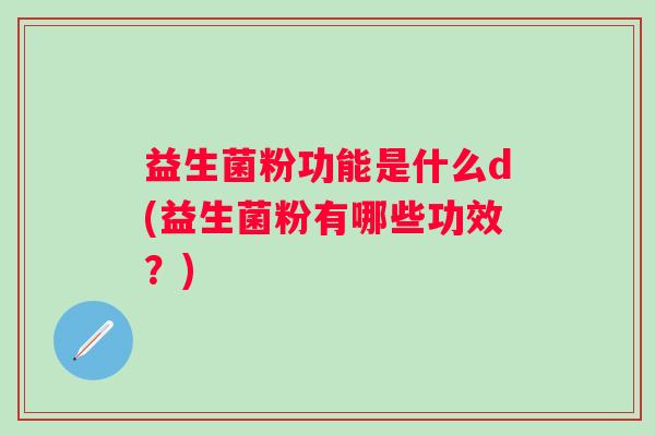 益生菌粉功能是什么d(益生菌粉有哪些功效？)