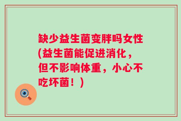 缺少益生菌变胖吗女性(益生菌能促进消化,但不影响体重,小心不吃坏菌!) 缺少益生菌变胖吗女性(益生菌能促进消化,但不影响体重,小心不吃坏菌!)