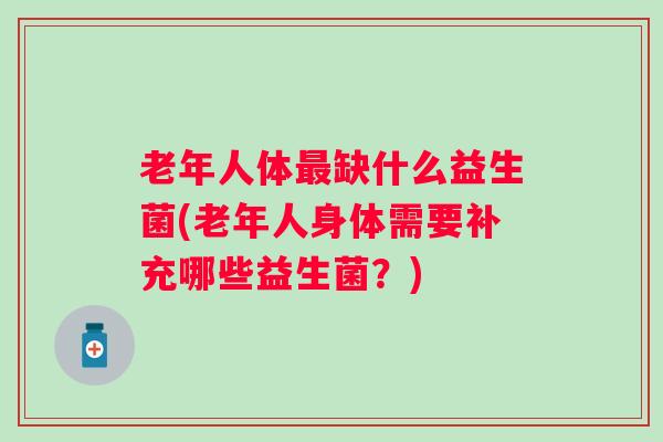 老年人体缺什么益生菌(老年人身体需要补充哪些益生菌?) 老年人体缺什么益生菌(老年人身体需要补充哪些益生菌?)