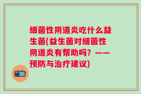 性炎吃什么益生菌(益生菌对性炎有帮助吗?——与建议) 性炎吃什么益生菌(益生菌对性炎有帮助吗?——与建议)