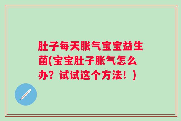 肚子每天宝宝益生菌(宝宝肚子怎么办？试试这个方法！)