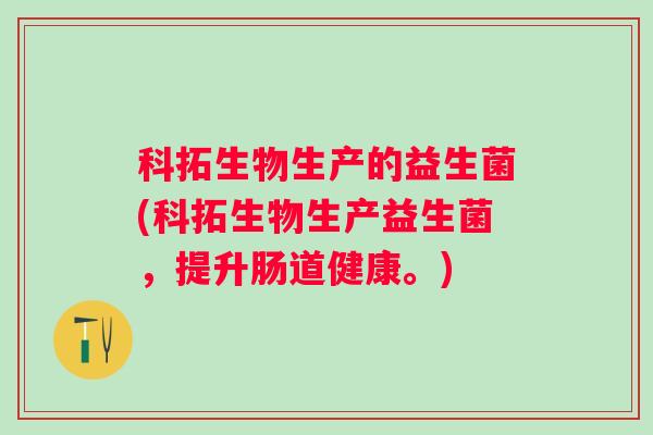 科拓生物生产的益生菌(科拓生物生产益生菌，提升肠道健康。)