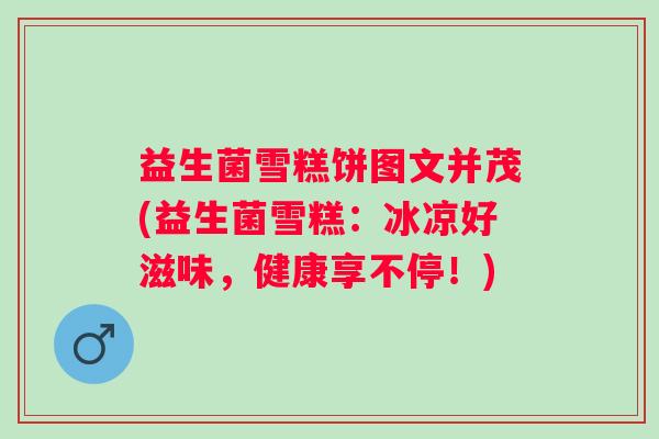 益生菌雪糕饼图文并茂(益生菌雪糕：冰凉好滋味，健康享不停！)