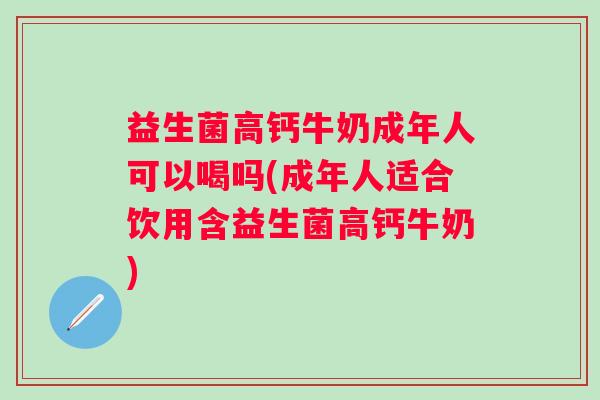 益生菌高钙牛奶成年人可以喝吗(成年人适合饮用含益生菌高钙牛奶) 益生菌高钙牛奶成年人可以喝吗(成年人适合饮用含益生菌高钙牛奶)