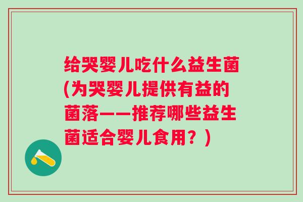 给哭婴儿吃什么益生菌(为哭婴儿提供有益的菌落——推荐哪些益生菌适合婴儿食用？)