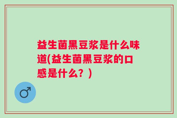 益生菌黑豆浆是什么味道(益生菌黑豆浆的口感是什么?) 益生菌黑豆浆是什么味道(益生菌黑豆浆的口感是什么?)