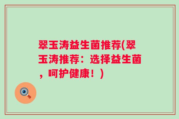 翠玉涛益生菌推荐(翠玉涛推荐：选择益生菌，呵护健康！)