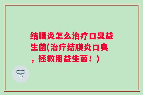 结膜炎怎么益生菌(结膜炎，拯救用益生菌！)