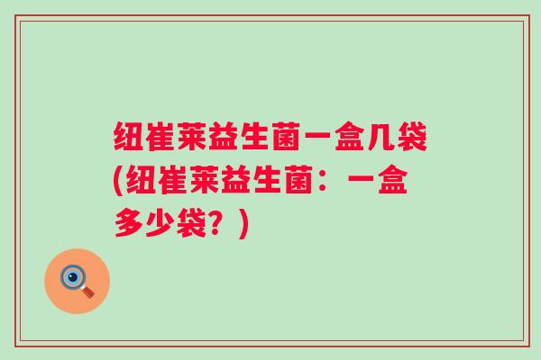 纽崔莱益生菌一盒几袋(纽崔莱益生菌：一盒多少袋？)
