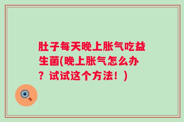 肚子每天晚上吃益生菌(晚上怎么办？试试这个方法！)