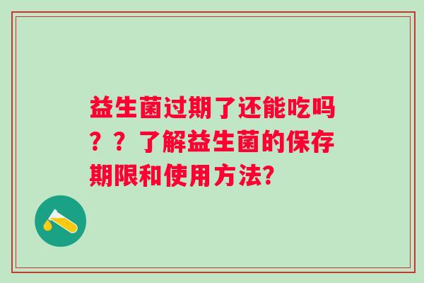 益生菌过期了还能吃吗？？了解益生菌的保存期限和使用方法？