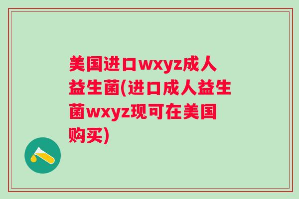 美国进口wxyz成人益生菌(进口成人益生菌wxyz现可在美国购买)